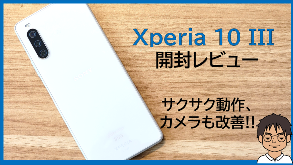 Xperia 10 III 実機レビュー!!快適な動作、カメラもだいぶ改善!Xperia 10 IIからの進化のポイント、メリット・デメリットを解説!!