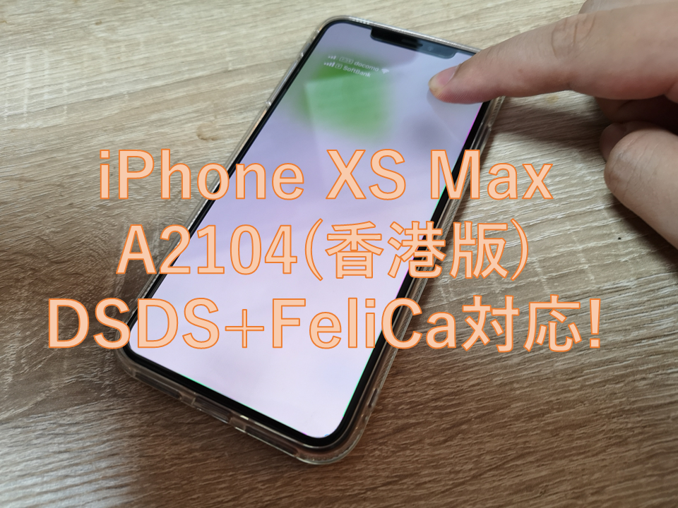 開封レビュー】iPhone XS Max A2104 香港版がやってきた!FeliCa+DSDS 
